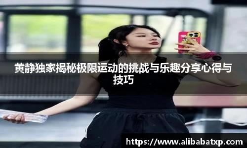 黄静独家揭秘极限运动的挑战与乐趣分享心得与技巧