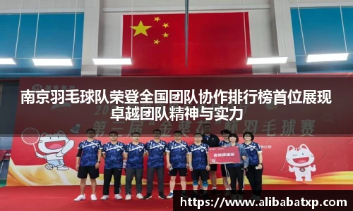 南京羽毛球队荣登全国团队协作排行榜首位展现卓越团队精神与实力