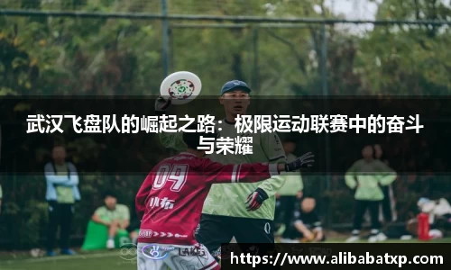 武汉飞盘队的崛起之路：极限运动联赛中的奋斗与荣耀