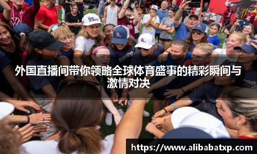 外国直播间带你领略全球体育盛事的精彩瞬间与激情对决