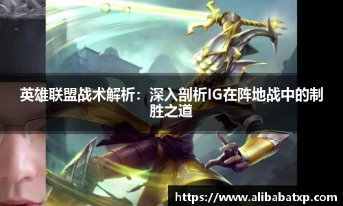英雄联盟战术解析：深入剖析IG在阵地战中的制胜之道