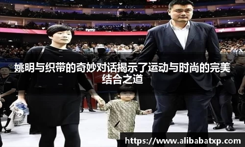 姚明与织带的奇妙对话揭示了运动与时尚的完美结合之道