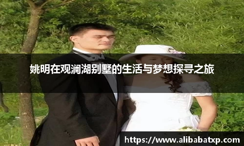 姚明在观澜湖别墅的生活与梦想探寻之旅